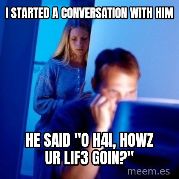 Internet Husband meme: i started a conversation with him / he said "o h4i, howz ur lif3 goin?"