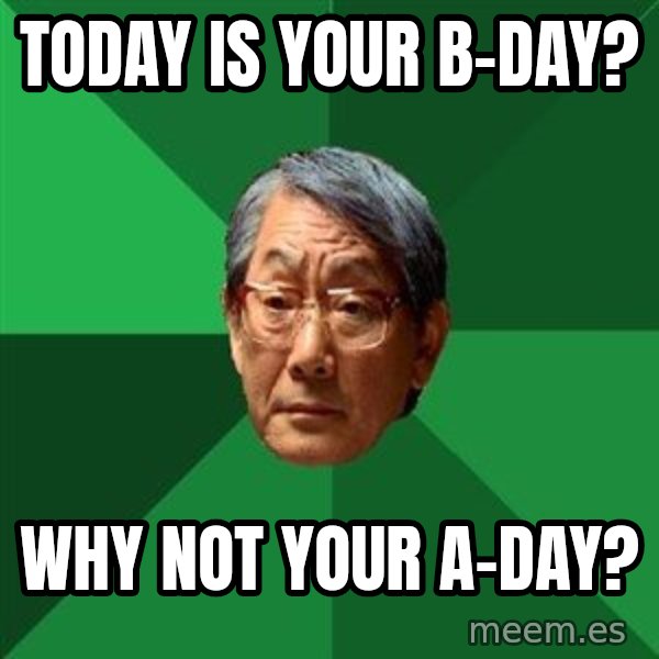 High Expectations Asian Father meme: today is your b-day? / why not your a-day?