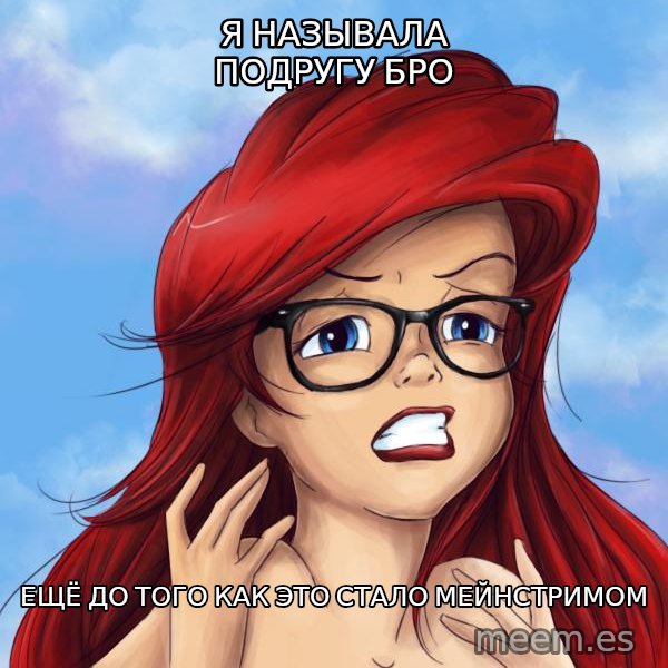Hipster Ariel meme: Я называла подругу бро / ещё ДО ТОГО КАК ЭТО СТАЛО МЕЙНСТРИМОм