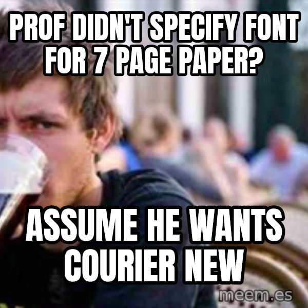 The Lazy College Senior meme: prof didn't specify font for 7 page paper? / assume he wants courier new