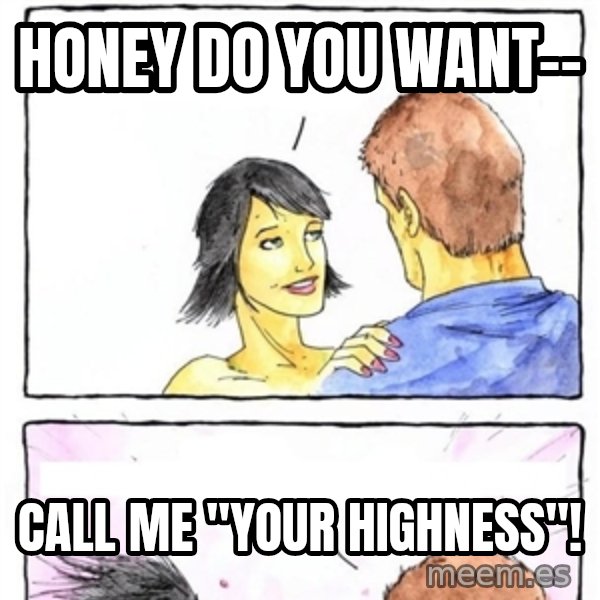Alpha Boyfriend meme: honey do you want-- / call me "your highness"!