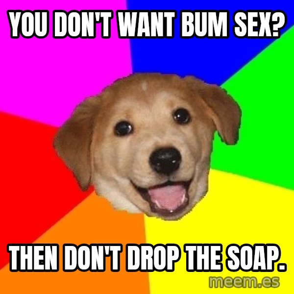 Advice Dog meme: you don't want bum sex? / then don't drop the soap.