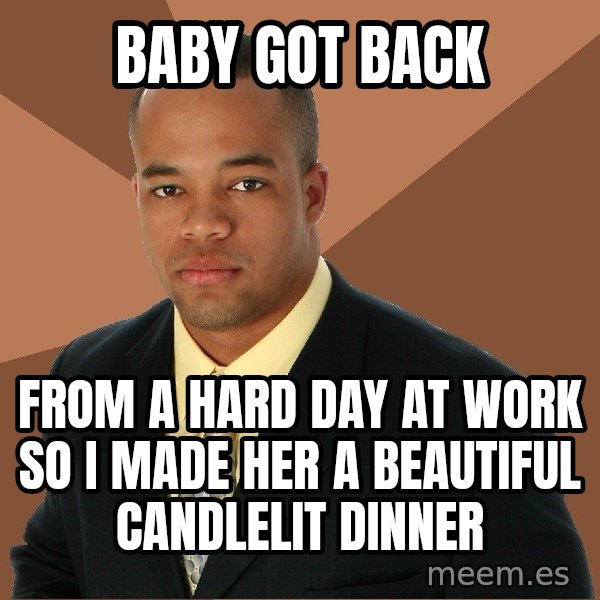 Successful Black Man meme: Baby got back / from a hard day at work so i made her a beautiful candlelit dinner
