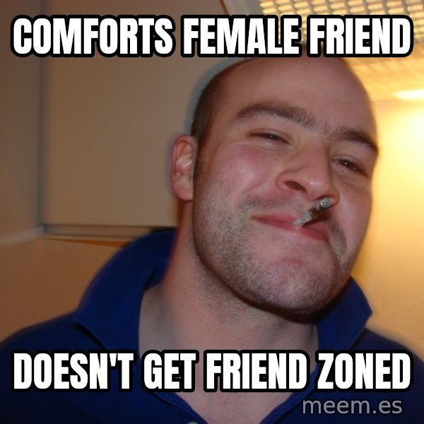 Good Guy Greg meme: Comforts female friend / Doesn't get friend zoned