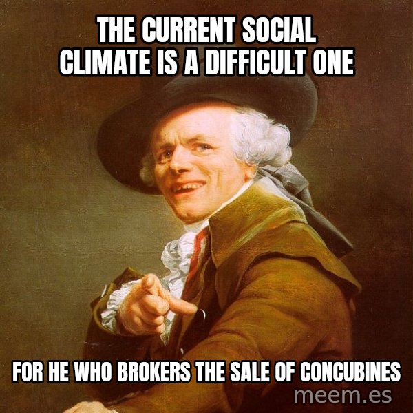 Joseph Ducreux meme: the current social climate is a difficult one / for he who brokers the sale of concubines