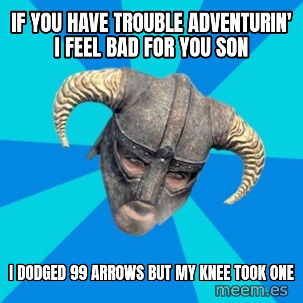 skyrim stan meme: If you have trouble adventurin' i feel bad for you son / i dodged 99 arrows but my knee took one