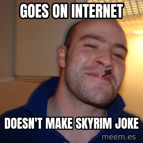 Good Guy Greg meme: Goes on Internet / Doesn't make skyrim joke
