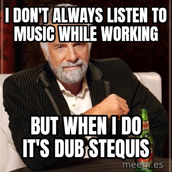 The Most Interesting Man In The World meme: I don't always listen to music while working / but when I do it's dub stequis