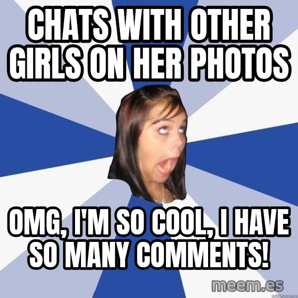 Annoying Facebook Girl meme: Chats with other girls on her photos / OMG, i'm so cool, i have so many comments!