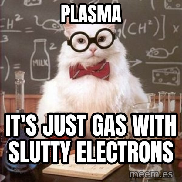 Chemistry Cat meme: Plasma / It's just gas with slutty electrons