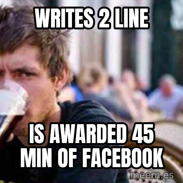 The Lazy College Senior meme: Writes 2 line / is awarded 45 min of facebook