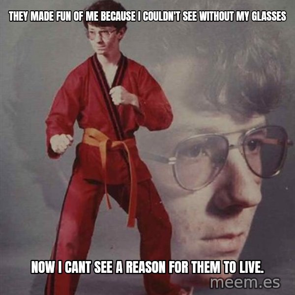 PTSD Karate Kyle meme: They made fun of me because i couldn't see without my glasses / now i cant see a reason for them to live.