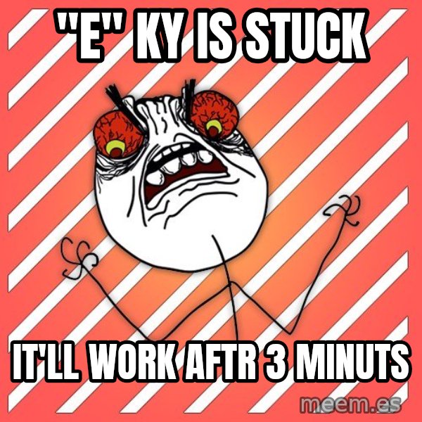 iHate meme: "e" ky is stuck / It'll work aftr 3 minuts