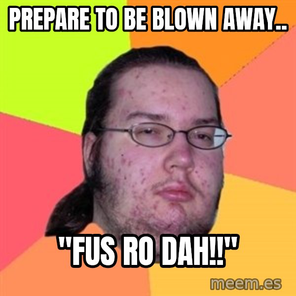 Butthurt Dweller meme: prepare to be blown away.. / "FUS RO DAH!!"
