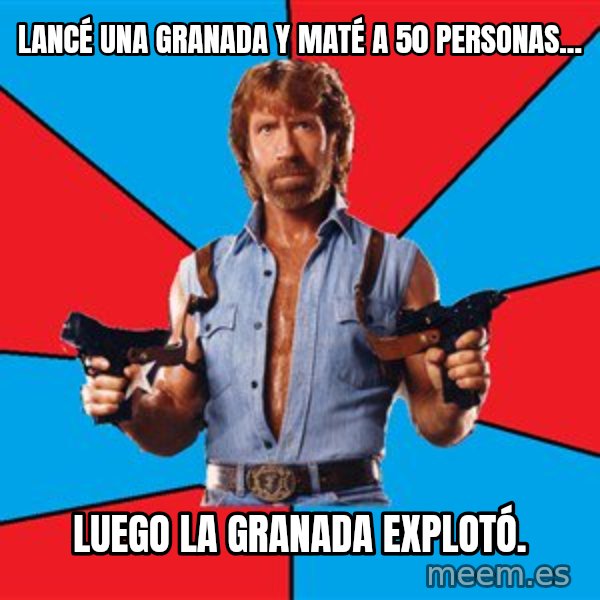 Chuck Norris  meme: Lancé una granada y maté a 50 personas... / Luego la granada explotó.