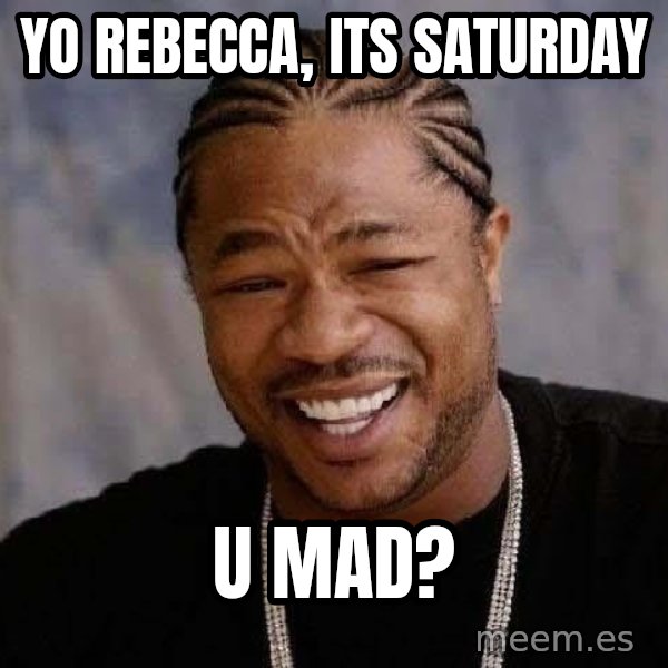 Yo Dawg meme: yo rebecca, its saturday / u mad?