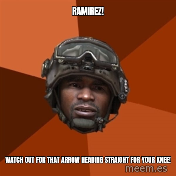 Sgt. Foley meme: RAMIREZ! / WAtch out for that arrow heading straight for your knee!