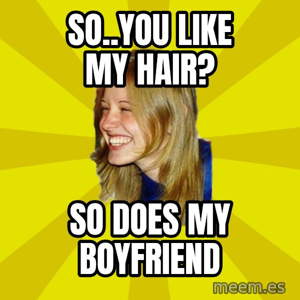 Trologirl meme: so..you like my hair? / so does my boyfriend