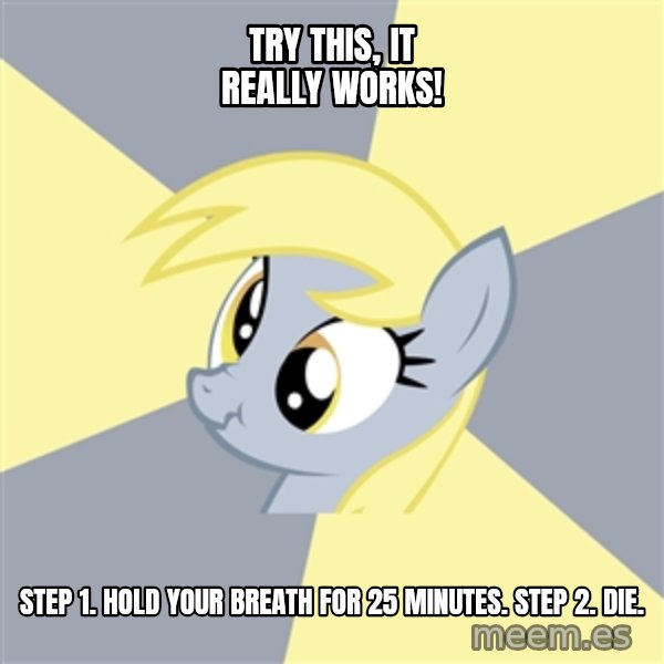 Badvice Derpy meme: try this, it really works! / step 1. hold your breath for 25 minutes.  Step 2. Die.