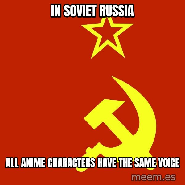 In Soviet Russia meme: IN SOVIET RUSSIA / ALL ANIME CHARACTERS HAVE THE SAME VOICE
