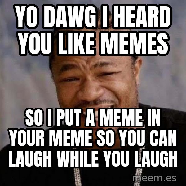 Yo Dawg meme: Yo dawg I heard you like memes / so I put a meme in your meme so you can laugh while you laugh