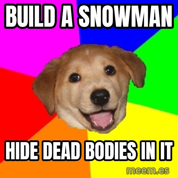 Advice Dog meme: Build a snowman / hide dead bodies in it
