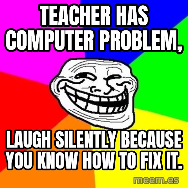 Trollface meme: Teacher has computer problem, / Laugh silently because you know how to fix it.