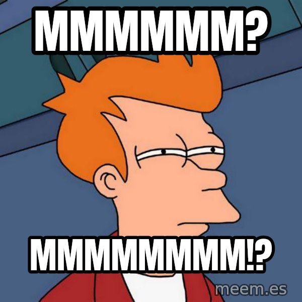 Futurama Fry meme: mmmmmm? / mmmmmmmm!?