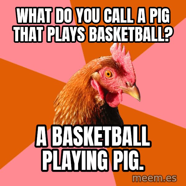 Anti Joke Chicken meme: What do you call a pig that plays basketball? / a basketball playing pig.
