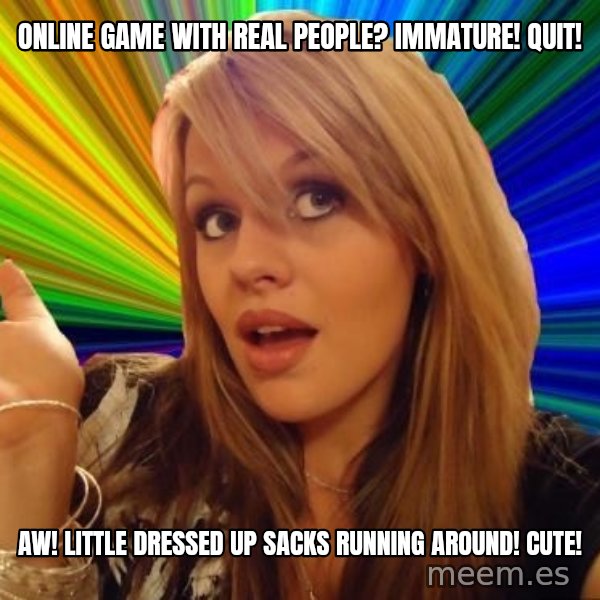 Dumb Blonde meme: online game with real people? immature! quit! / aw! little dressed up sacks running around! cute!