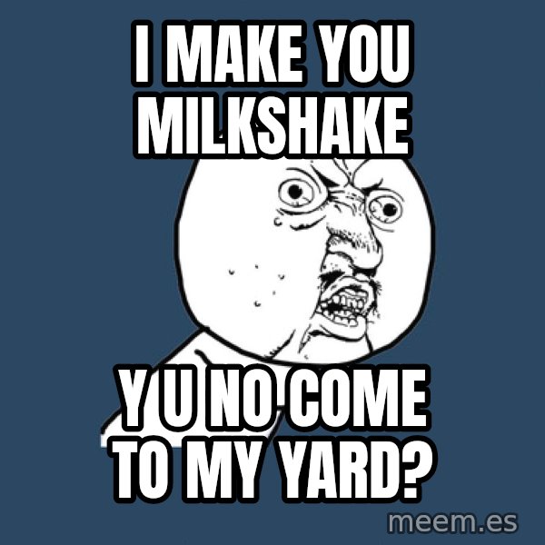Y U No meme: i make you milkshake / y u no come to my yard?