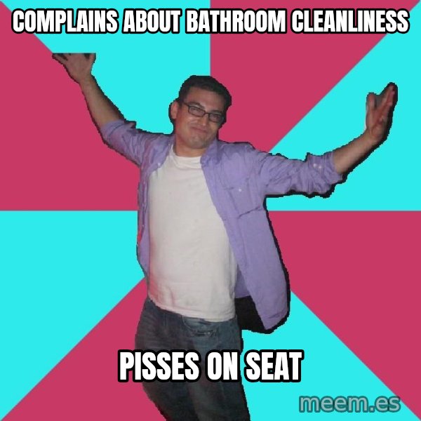 Douchebag Roommate meme: Complains about bathroom cleanliness / Pisses on seat