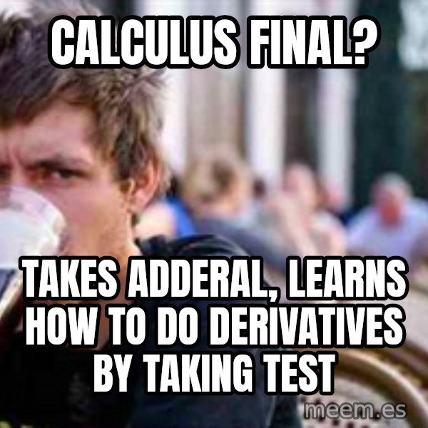 The Lazy College Senior meme: calculus final? / Takes Adderal, learns how to do derivatives by taking test