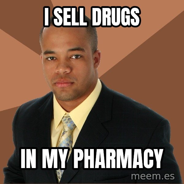 Successful Black Man meme: I sell drugs / in my pharmacy