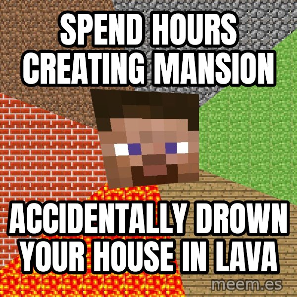 Minecraft Guy meme: spend hours creating mansion / accidentally drown your house in lava