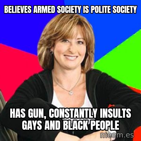 Sheltering Suburban Mom meme: Believes armed society is polite society / Has gun, constantly insults gays and black people