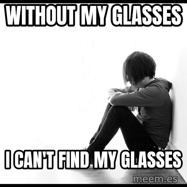 First World Problems meme: without my glasses / i can't find my glasses