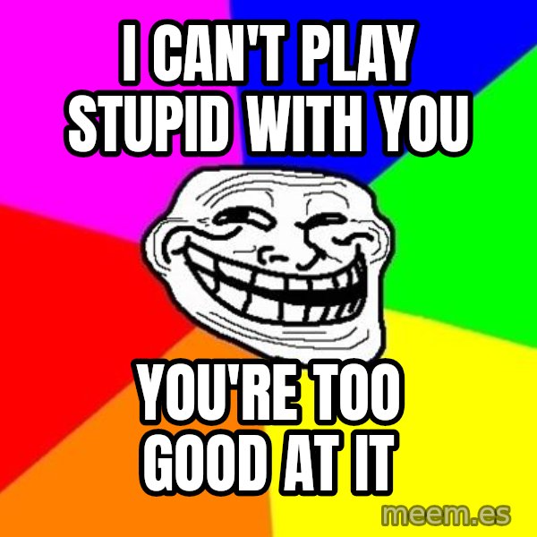 Trollface meme: i can't play stupid with you / you're too good at it