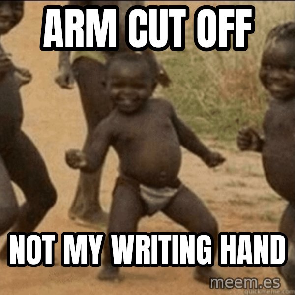 Third World Success meme: arm cut off / not my writing hand