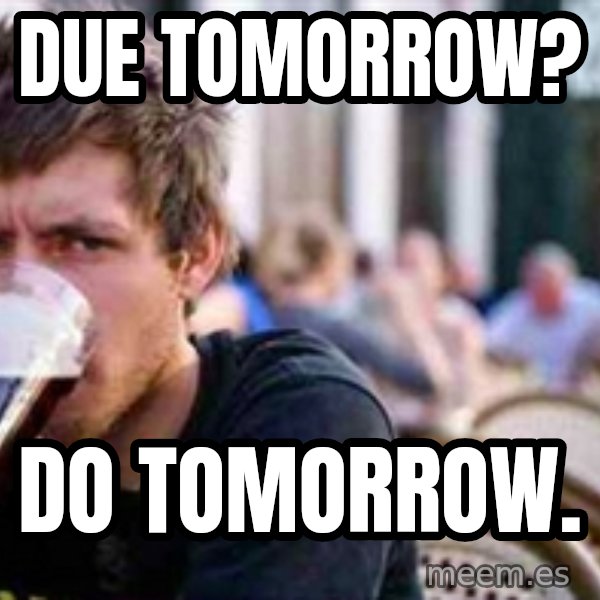 The Lazy College Senior meme: Due tomorrow? / Do tomorrow.