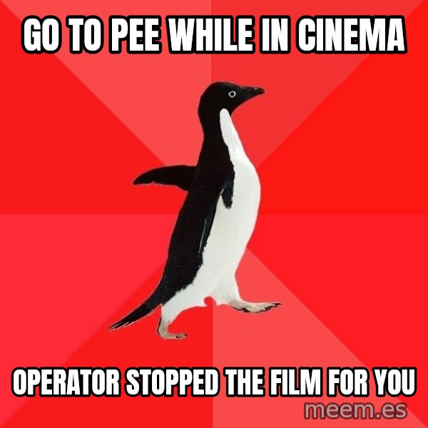 Socially Awesome Penguin meme: Go to pee while in cinema / Operator stopped the film for you