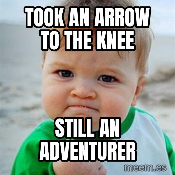 Victory Baby meme: took an arrow to the knee / still an adventurer