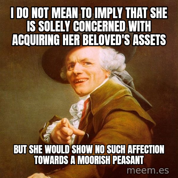 Joseph Ducreux meme: I do not mean to imply that she is solely concerned with acquiring her beloved's assets / but she would show no such affection towards a moorish peasant