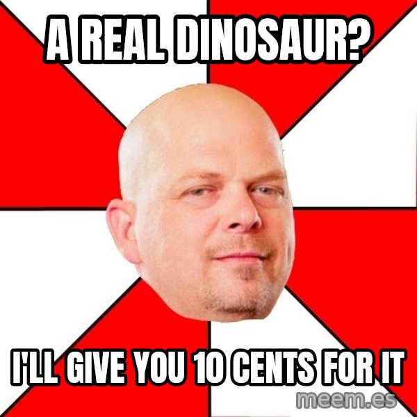 Pawn Stars meme: A real dinosaur? / i'll give you 10 cents for it