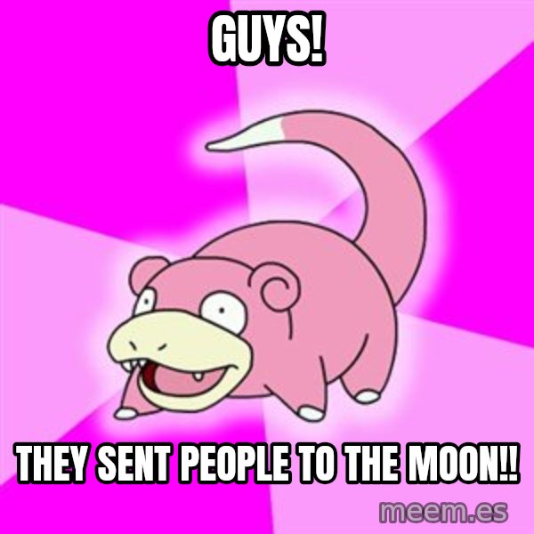 Slowpoke meme: guys! / they sent people to the moon!!
