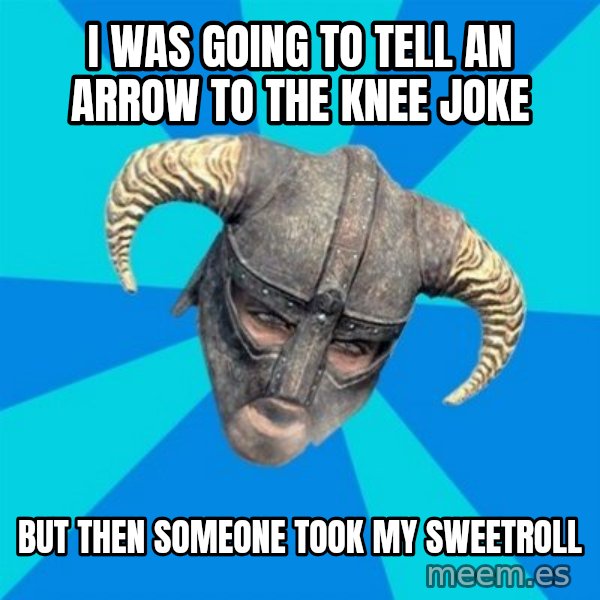skyrim stan meme: I WAS GOING TO TELL AN ARROW TO THE KNEE JOKE / BUT THEN SOMEONE TOOK MY SWEETROLL