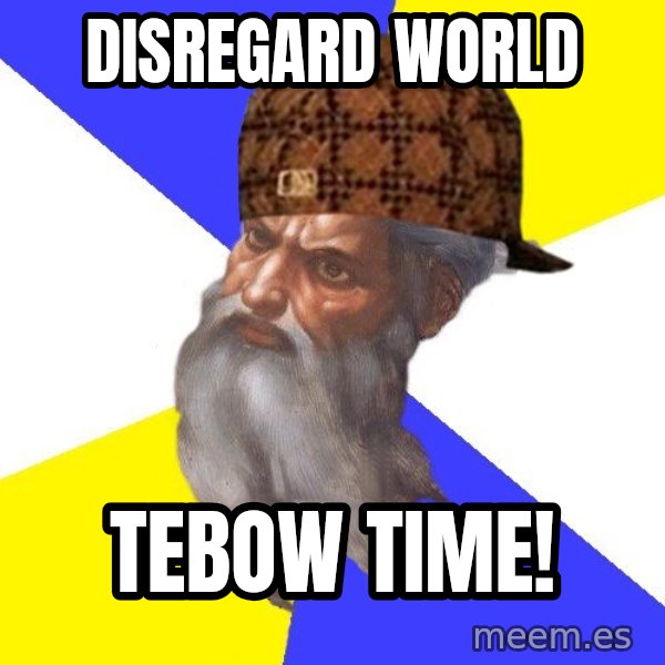 Scumbag God meme: Disregard World / Tebow Time!