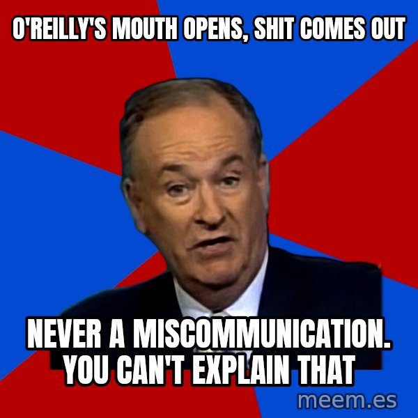 Bill O'Reilly Proves God meme: O'reilly's mouth opens, shit comes out / never a miscommunication. You can't explain that