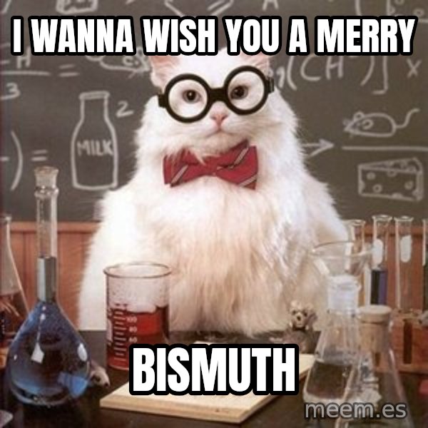 Chemistry Cat meme: I Wanna wish you a merry / bismuth