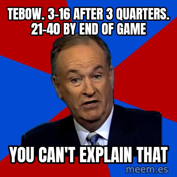 Bill O'Reilly Proves God meme: Tebow.  3-16 after 3 quarters.  21-40 by end of game / You can't Explain that